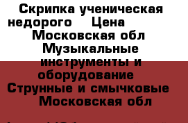 Скрипка ученическая недорого  › Цена ­ 3 000 - Московская обл. Музыкальные инструменты и оборудование » Струнные и смычковые   . Московская обл.